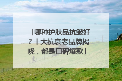 哪种护肤品抗皱好？十大抗衰老品牌揭晓，都是口碑爆款