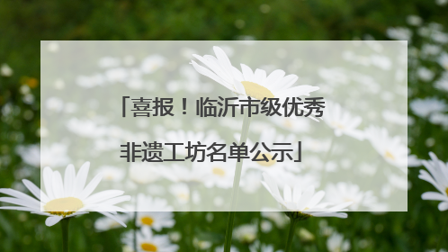 喜报！临沂市级优秀非遗工坊名单公示