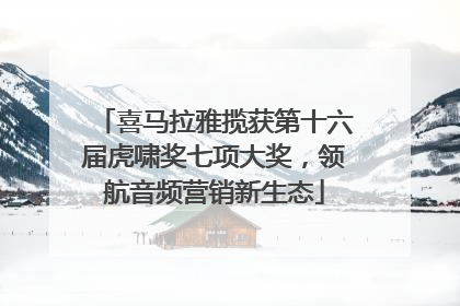 喜马拉雅揽获第十六届虎啸奖七项大奖，领航音频营销新生态