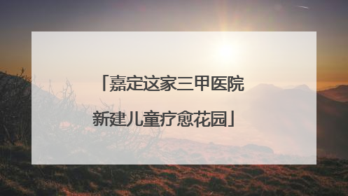 嘉定这家三甲医院新建儿童疗愈花园