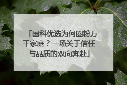 国科优选为何圈粉万千家庭？一场关于信任与品质的双向奔赴