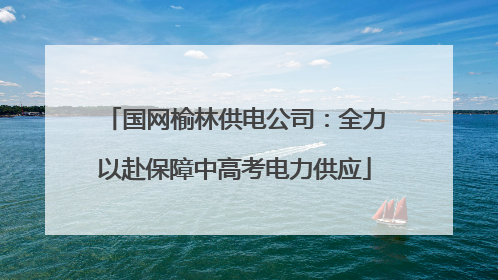 国网榆林供电公司：全力以赴保障中高考电力供应