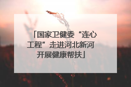 国家卫健委“连心工程”走进河北新河开展健康帮扶
