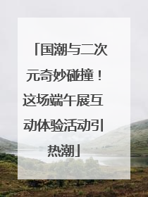 国潮与二次元奇妙碰撞！这场端午展互动体验活动引热潮