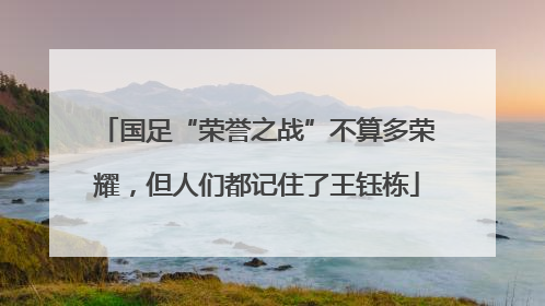国足“荣誉之战”不算多荣耀，但人们都记住了王钰栋