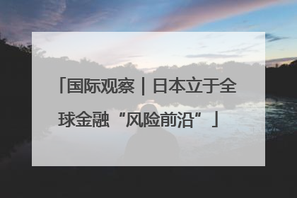 国际观察｜日本立于全球金融“风险前沿”