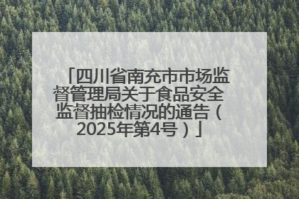 四川省南充市市场监督管理局关于食品安全监督抽检情况的通告（2025年第4号）
