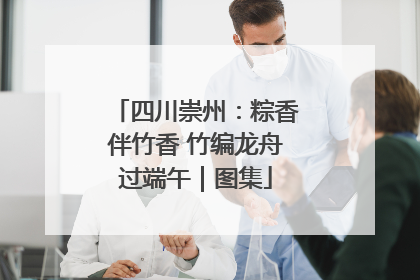 四川崇州：粽香伴竹香 竹编龙舟过端午｜图集