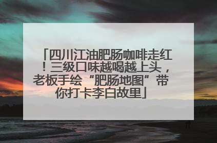 四川江油肥肠咖啡走红！三级口味越喝越上头，老板手绘“肥肠地图”带你打卡李白故里