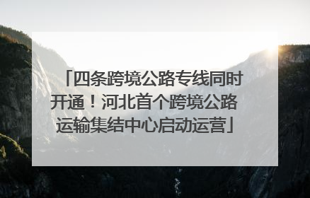 四条跨境公路专线同时开通！河北首个跨境公路运输集结中心启动运营