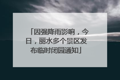 因强降雨影响，今日，丽水多个景区发布临时闭园通知