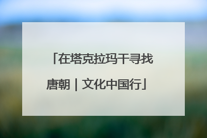 在塔克拉玛干寻找唐朝｜文化中国行