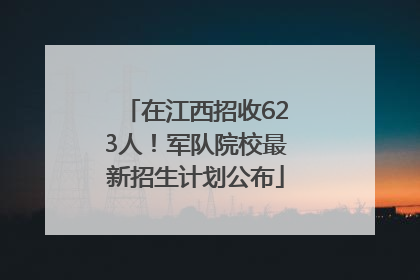 在江西招收623人！军队院校最新招生计划公布