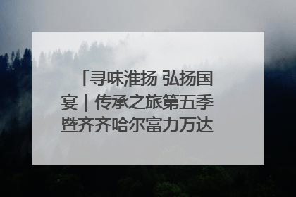 寻味淮扬 弘扬国宴｜传承之旅第五季暨齐齐哈尔富力万达嘉华酒店七周年庆典圆满落幕！