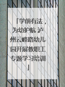 学前有法，为幼护航 泸州云峰路幼儿园开展教职工专题学习培训