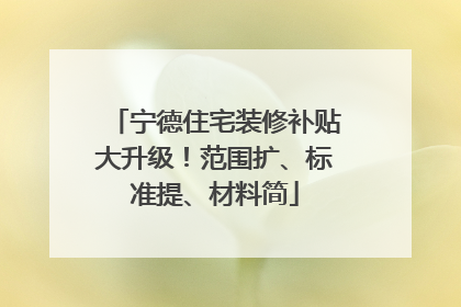 宁德住宅装修补贴大升级！范围扩、标准提、材料简