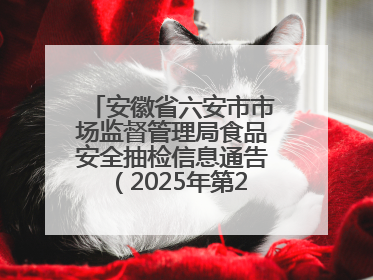 安徽省六安市市场监督管理局食品安全抽检信息通告（2025年第22期）