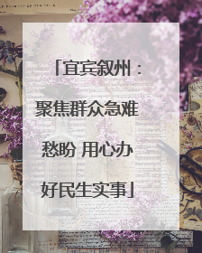 宜宾叙州：聚焦群众急难愁盼 用心办好民生实事