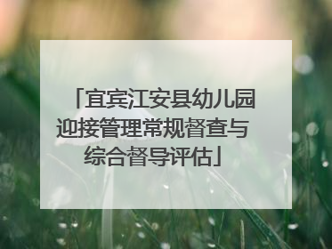 宜宾江安县幼儿园迎接管理常规督查与综合督导评估
