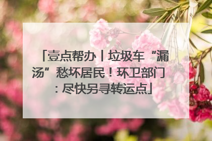 壹点帮办丨垃圾车“漏汤”愁坏居民！环卫部门：尽快另寻转运点