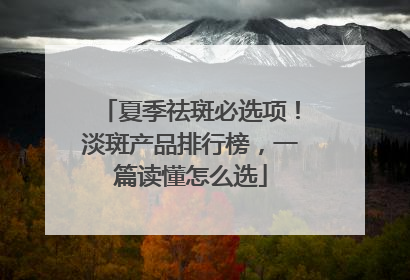 夏季祛斑必选项！淡斑产品排行榜，一篇读懂怎么选