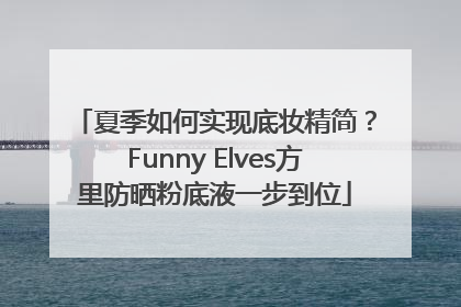 夏季如何实现底妆精简？Funny Elves方里防晒粉底液一步到位