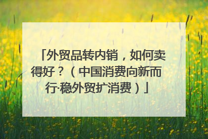外贸品转内销，如何卖得好？（中国消费向新而行·稳外贸扩消费）