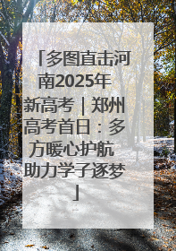 多图直击河南2025年新高考｜郑州高考首日：多方暖心护航 助力学子逐梦