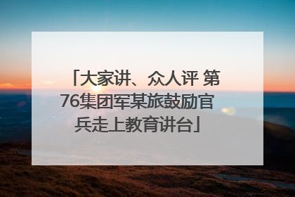 大家讲、众人评 第76集团军某旅鼓励官兵走上教育讲台