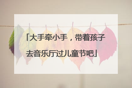 大手牵小手，带着孩子去音乐厅过儿童节吧