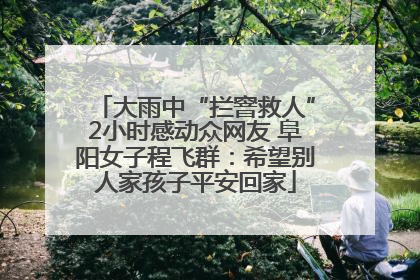大雨中“拦窨救人”2小时感动众网友 阜阳女子程飞群：希望别人家孩子平安回家