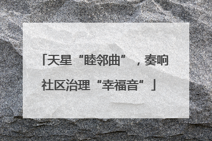 天星“睦邻曲”，奏响社区治理“幸福音”