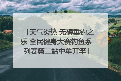 天气炎热 无碍垂钓之乐 全民健身大赛钓鱼系列赛第二站中牟开竿