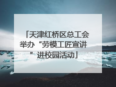 天津红桥区总工会举办“劳模工匠宣讲”进校园活动