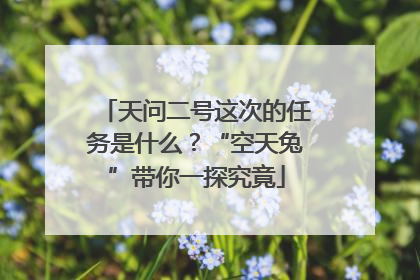 天问二号这次的任务是什么？“空天兔”带你一探究竟