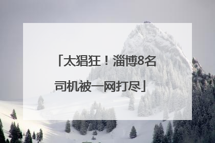 太猖狂！淄博8名司机被一网打尽