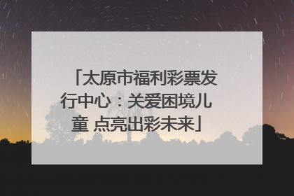 太原市福利彩票发行中心：关爱困境儿童 点亮出彩未来