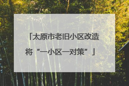 太原市老旧小区改造将“一小区一对策”
