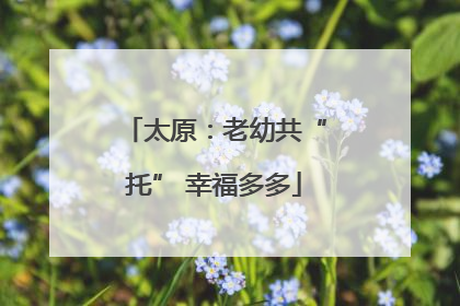 太原：老幼共“托” 幸福多多