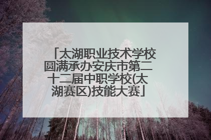 太湖职业技术学校圆满承办安庆市第二十二届中职学校(太湖赛区)技能大赛