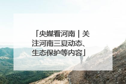 央媒看河南｜关注河南三夏动态、生态保护等内容