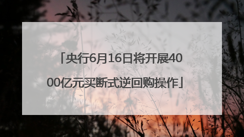央行6月16日将开展4000亿元买断式逆回购操作