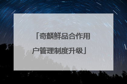 奇麟鲜品合作用户管理制度升级