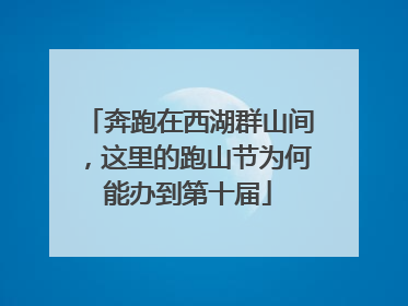 奔跑在西湖群山间，这里的跑山节为何能办到第十届