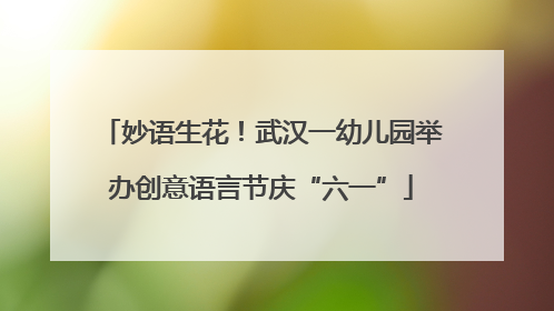 妙语生花！武汉一幼儿园举办创意语言节庆“六一”