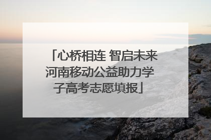 心桥相连 智启未来 河南移动公益助力学子高考志愿填报