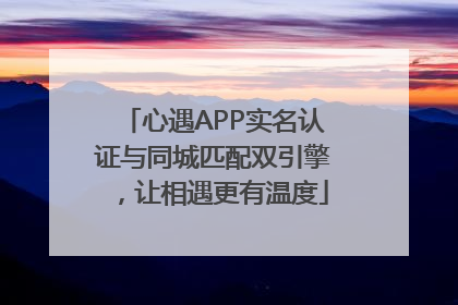 心遇APP实名认证与同城匹配双引擎，让相遇更有温度