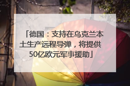 德国：支持在乌克兰本土生产远程导弹，将提供50亿欧元军事援助