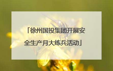 徐州国投集团开展安全生产月大练兵活动