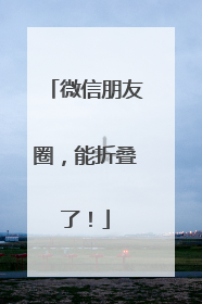 微信朋友圈，能折叠了！